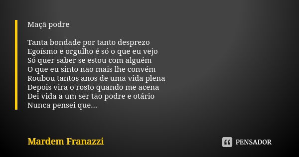 Maçã podre Tanta bondade por tanto desprezo Egoísmo e orgulho é só o que eu vejo Só quer saber se estou com alguém O que eu sinto não mais lhe convém Roubou tan... Frase de Mardem Franazzi.