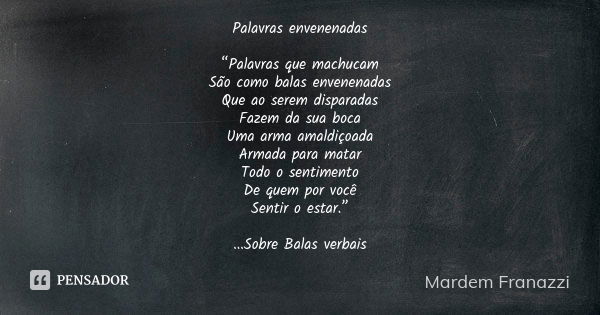 Palavras envenenadas “Palavras que machucam São como balas envenenadas Que ao serem disparadas Fazem da sua boca Uma arma amaldiçoada Armada para matar Todo o s... Frase de Mardem Franazzi.