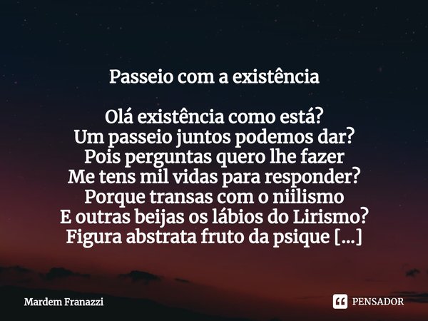 ⁠ Passeio com a existência Olá existência como está?
Um passeio juntos podemos dar?
Pois perguntas quero lhe fazer
Me tens mil vidas para responder?
Porque tran... Frase de Mardem Franazzi.