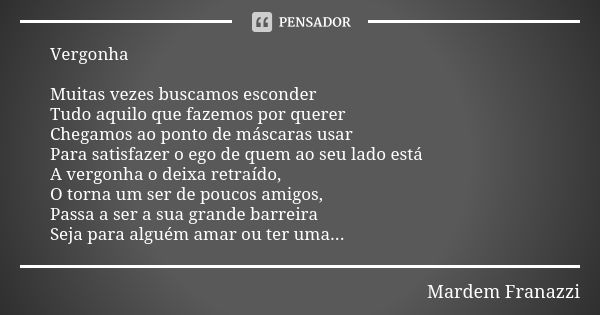 Vergonha Muitas vezes buscamos esconder Tudo aquilo que fazemos por querer Chegamos ao ponto de máscaras usar Para satisfazer o ego de quem ao seu lado está A v... Frase de Mardem Franazzi.