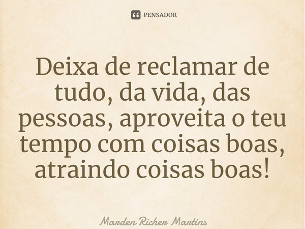 ⁠Deixa de reclamar de tudo, da vida, das pessoas, aproveita o teu tempo com coisas boas, atraindo coisas boas!... Frase de Marden Richer Martins.