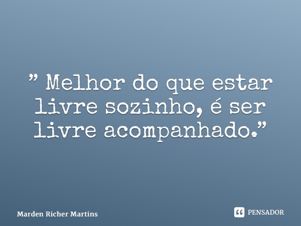 ⁠” Melhor do que estar livre sozinho, é ser livre acompanhado.”... Frase de Marden Richer Martins.