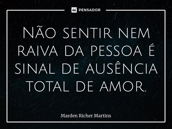 ⁠Não sentir nem raiva da pessoa é sinal de ausência total de amor.... Frase de Marden Richer Martins.