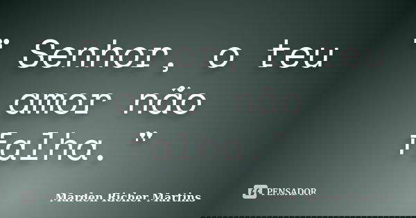 " Senhor, o teu amor não falha."... Frase de Marden Richer Martins.