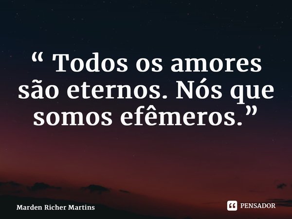 “ Todos os amores são eternos. Nós que somos efêmeros.” ⁠... Frase de Marden Richer Martins.