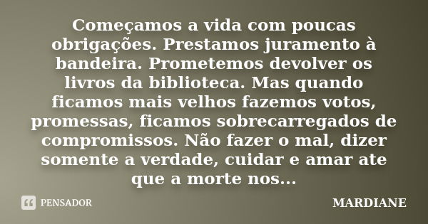 Começamos a vida com poucas obrigações. Prestamos juramento à bandeira. Prometemos devolver os livros da biblioteca. Mas quando ficamos mais velhos fazemos voto... Frase de mardiane.