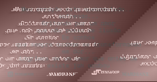 Meu coração esta quebrantado... sofrendo... Gritando por um amor que não passa de ilusão Em sonhos que sempre acabam se transformando em dor... Lágrimas de um a... Frase de MARDIANE.