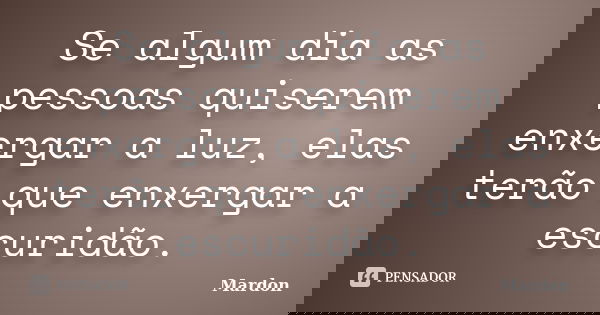 Se algum dia as pessoas quiserem enxergar a luz, elas terão que enxergar a escuridão.... Frase de Mardon.