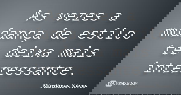 As vezes a mudança de estilo te deixa mais interessante.... Frase de Mardones Neves.