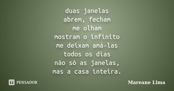 duas janelas abrem, fecham me olham mostram o infinito me deixam amá-las todos os dias não só as janelas, mas a casa inteira.... Frase de Mareane Lima.