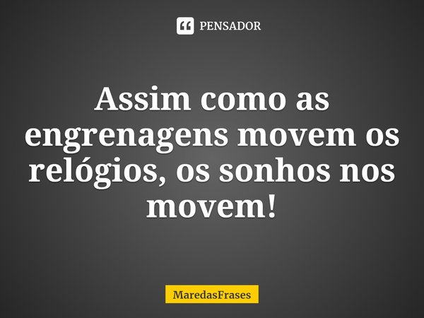 Assim como as engrenagens movem os relógios, os sonhos nos movem!⁠... Frase de MaredasFrases.