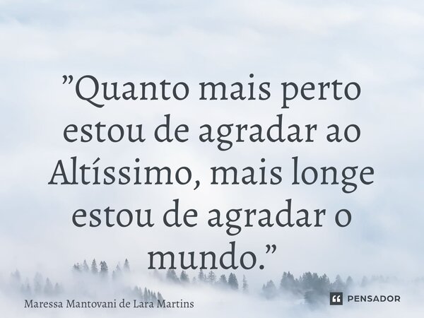 ⁠”Quanto mais perto estou de agradar ao Altíssimo, mais longe estou de agradar o mundo.”... Frase de Maressa Mantovani de Lara Martins.