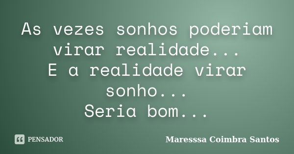 As vezes sonhos poderiam virar realidade... E a realidade virar sonho... Seria bom...... Frase de Maresssa Coimbra Santos.