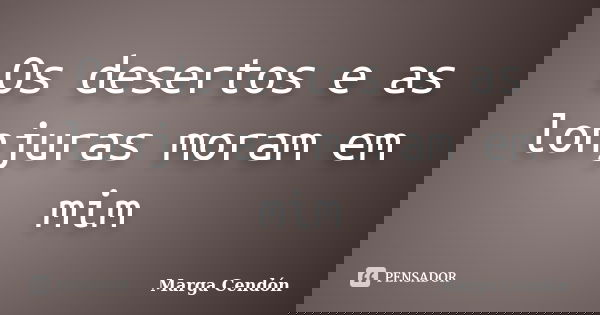 Os desertos e as lonjuras moram em mim... Frase de Marga Cendón.