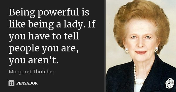 Being powerful is like being a lady. If you have to tell people you are, you aren't.... Frase de Margaret Thatcher.