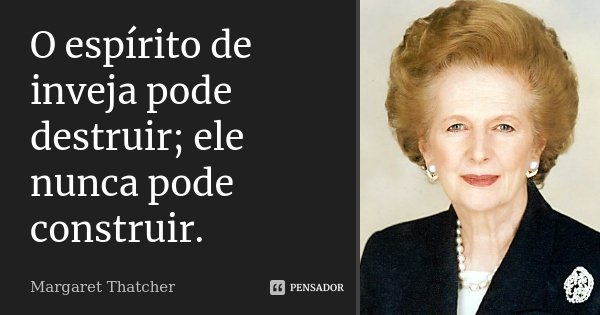 O espírito de inveja pode destruir; ele nunca pode construir.... Frase de Margaret Thatcher.