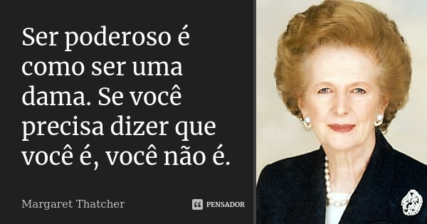 Ser poderoso é como ser uma dama. Se você precisa dizer que você é, você não é.... Frase de Margaret Thatcher.