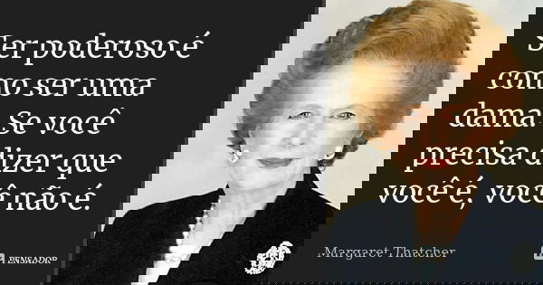 Ser poderoso é como ser uma dama. Se você precisa dizer que você é, você não é.... Frase de Margaret Thatcher.