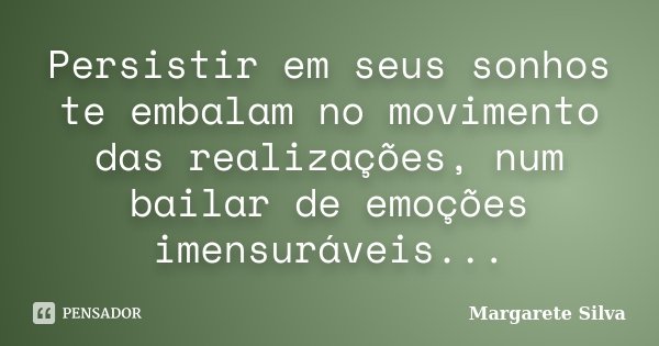 Persistir em seus sonhos te embalam no movimento das realizações, num bailar de emoções imensuráveis...... Frase de Margarete Silva.