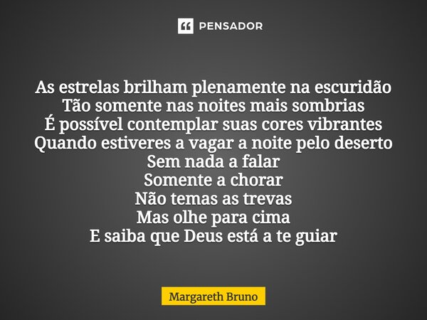 ⁠As estrelas brilham plenamente na escuridão Tão somente nas noites mais sombrias É possível contemplar suas cores vibrantes Quando estiveres a vagar a noite pe... Frase de Margareth Bruno.