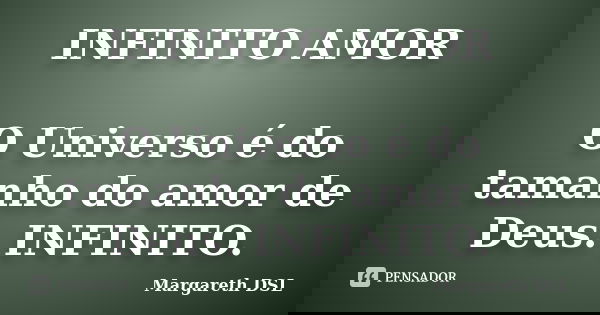 INFINITO AMOR O Universo é do tamanho do amor de Deus. INFINITO.... Frase de Margareth DSL.