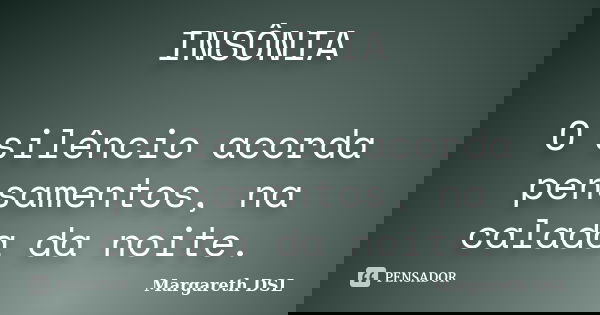 INSÔNIA O silêncio acorda pensamentos, na calada da noite.... Frase de Margareth DSL.
