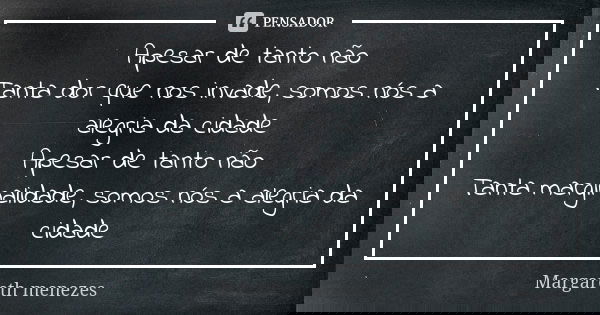Apesar de tanto não Tanta dor que nos invade, somos nós a alegria da cidade Apesar de tanto não Tanta marginalidade, somos nós a alegria da cidade... Frase de Margareth Menezes.