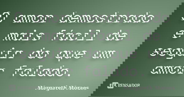 O amor demostrado é mais fácil de seguir do que um amor falado.... Frase de Margareth Moraes.