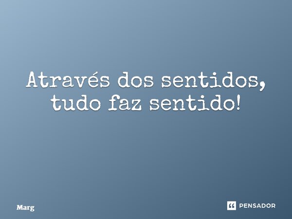 Através dos sentidos, tudo faz sentido! ⁠... Frase de Margareth Santos Ramires.