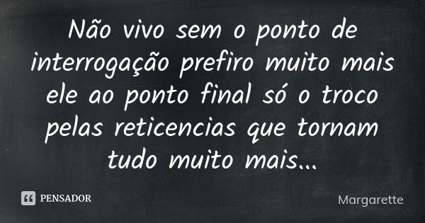 Não vivo sem o ponto de interrogação prefiro muito mais ele ao ponto final só o troco pelas reticencias que tornam tudo muito mais...... Frase de Margarette.