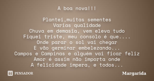 A boa nova!!! Plantei,muitas sementes Varias qualidade Chuva em demasia, vem eleva tudo Fiquei triste, meu consolo é que.... Onde parar o sol vai chegar E vão g... Frase de margarida.