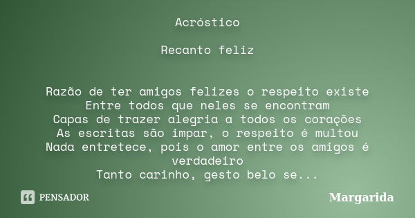 Acróstico Recanto feliz Razão de ter amigos felizes o respeito existe Entre todos que neles se encontram Capas de trazer alegria a todos os corações As escritas... Frase de margarida.