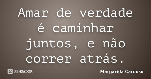 Amar De Verdade é Caminhar Juntos E Margarida Cardoso Pensador 2679