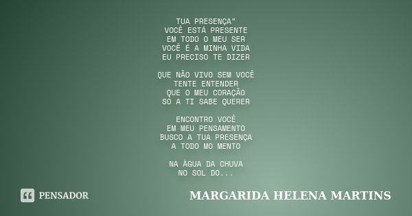 TUA PRESENÇA" VOCÊ ESTÁ PRESENTE EM TODO O MEU SER VOCÊ É A MINHA VIDA EU PRECISO TE DIZER QUE NÃO VIVO SEM VOCÊ TENTE ENTENDER QUE O MEU CORAÇÃO SÓ A TI S... Frase de margarida helena martins.