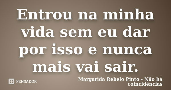 Entrou na minha vida sem eu dar por isso e nunca mais vai sair.... Frase de Margarida Rebelo Pinto - Não há coincidências.