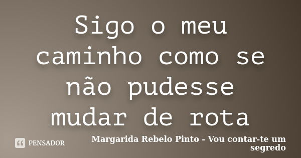 Sigo o meu caminho como se não pudesse mudar de rota... Frase de Margarida Rebelo Pinto - Vou contar-te um segredo.