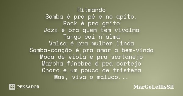 Ritmando Samba é pro pé e no apito, Rock é pro grito Jazz é pra quem tem vivalma Tango cai n’alma Valsa é pra mulher linda Samba-canção é pra amar a bem-vinda M... Frase de margelellissil.