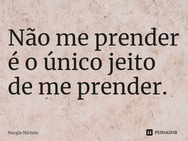 ⁠Não me prender é o único jeito de me prender.... Frase de Margla Michels.