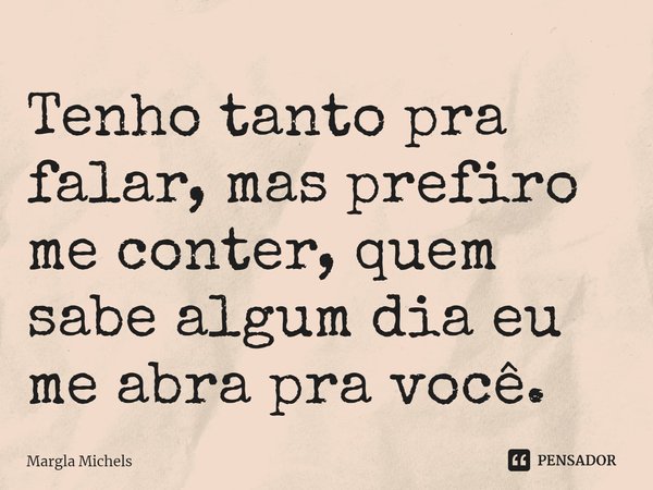 ⁠Tenho tanto pra falar, mas prefiro me conter, quem sabe algum dia eu me abra pra você.... Frase de Margla Michels.