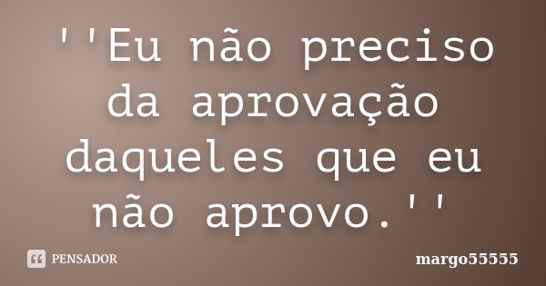 ''Eu não preciso da aprovação daqueles que eu não aprovo.''... Frase de margo55555.