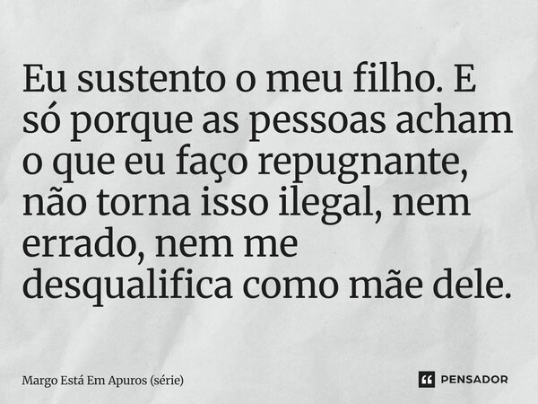 ⁠Eu sustento o meu filho. E só porque as pessoas acham o que eu faço repugnante, não torna isso ilegal, nem errado, nem me desqualifica como mãe dele.... Frase de Margo Está Em Apuros (série).