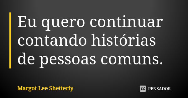 Eu quero continuar contando histórias de pessoas comuns.... Frase de Margot Lee Shetterly.