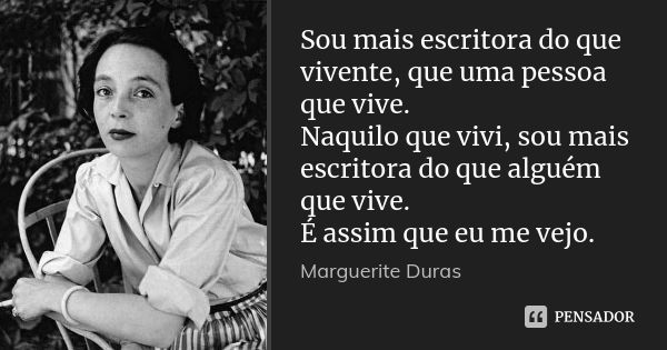 Sou mais escritora do que vivente, que uma pessoa que vive. Naquilo que vivi, sou mais escritora do que alguém que vive. É assim que eu me vejo.... Frase de Marguerite Duras.