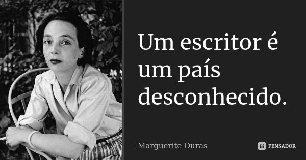 Um escritor é um país desconhecido.... Frase de Marguerite Duras.