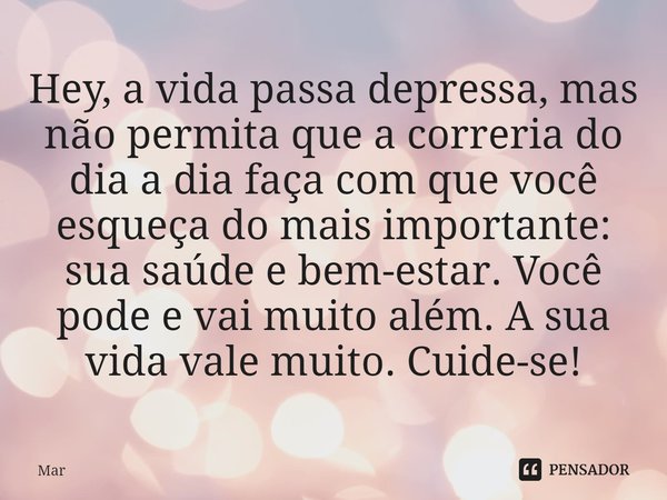 ⁠Hey, a vida passa depressa, mas não permita que a correria do dia a dia faça com que você esqueça do mais importante: sua saúde e bem-estar. Você pode e vai mu... Frase de Mar.