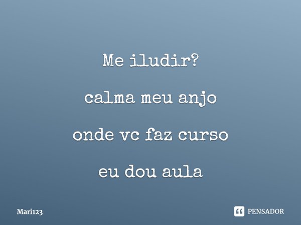 ⁠ Me iludir? calma meu anjo onde vc faz curso eu dou aula... Frase de Mari123.