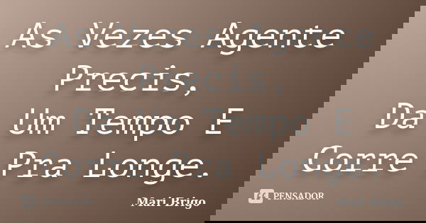 As Vezes Agente Precis, Da Um Tempo E Corre Pra Longe.... Frase de Mari Brigo.