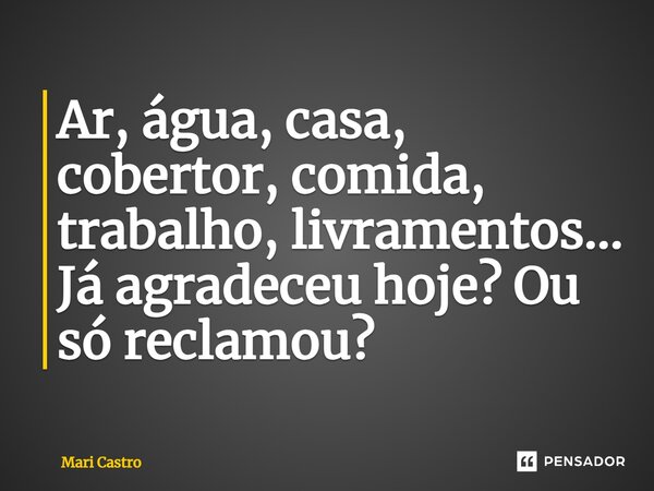⁠Ar, água, casa, cobertor, comida, trabalho, livramentos... Já agradeceu hoje? Ou só reclamou?... Frase de Mari Castro.