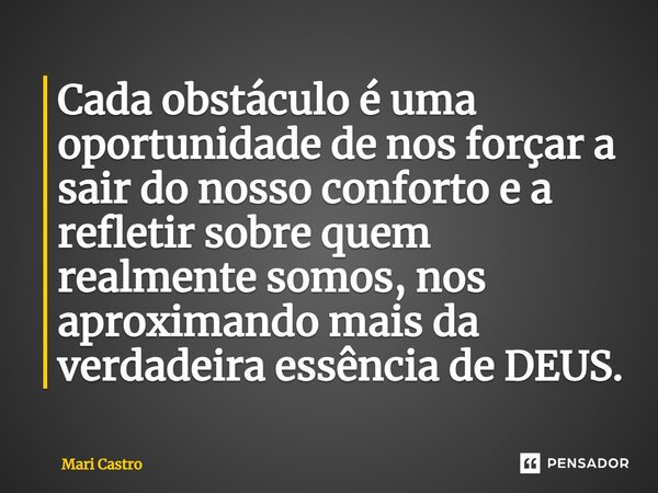⁠⁠Cada obstáculo é uma oportunidade de nos forçar a sair do nosso conforto e a refletir sobre quem realmente somos, nos aproximando mais da verdadeira essência ... Frase de Mari Castro.