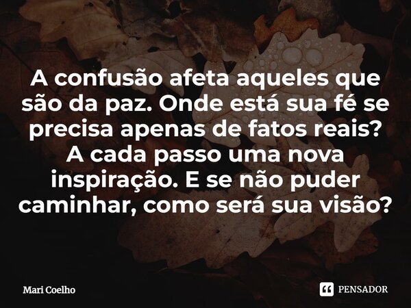 ⁠A confusão afeta aqueles que são da paz. Onde está sua fé se precisa apenas de fatos reais? A cada passo uma nova inspiração. E se não puder caminhar, como ser... Frase de Mari Coelho.